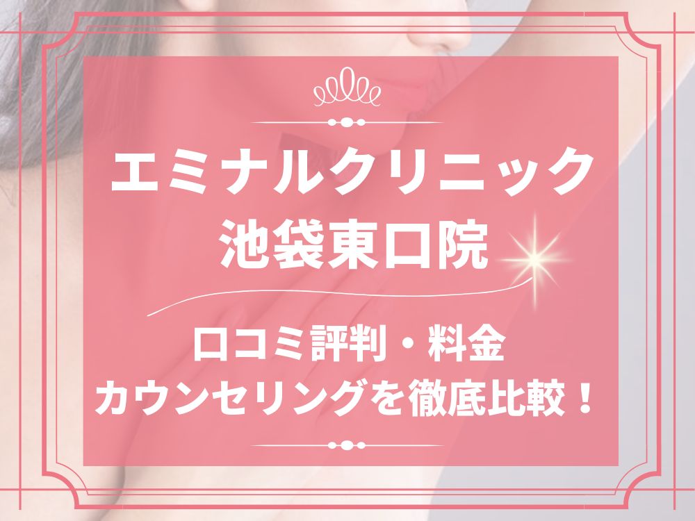 エミナルクリニック 池袋東口院 口コミ 評判 レビュー 料金 無料カウンセリング 効果 比較 医療脱毛 VIO脱毛 全身脱毛 医療法人社団エミナル