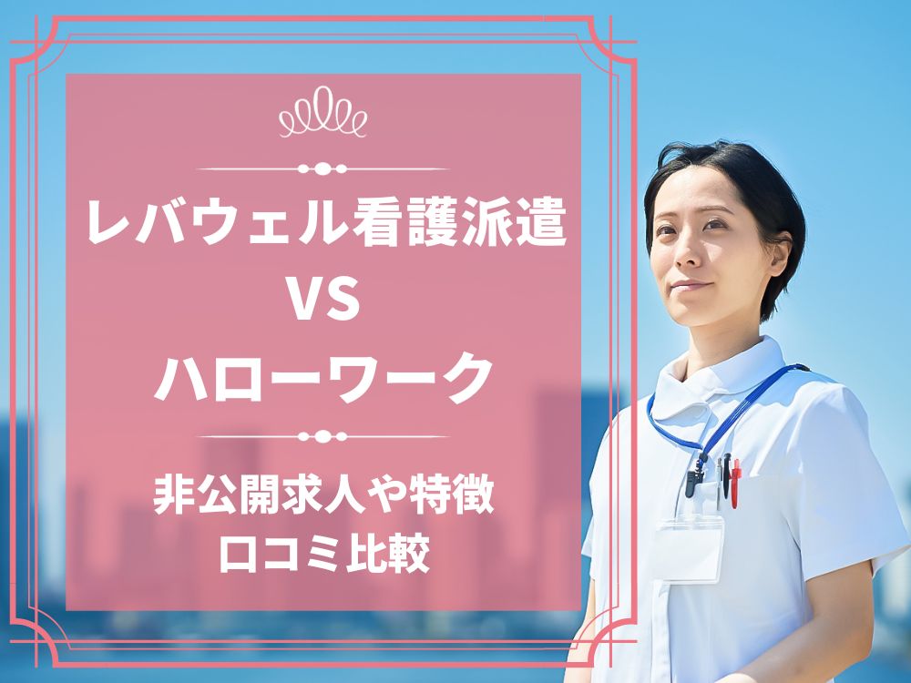 レバウェル看護派遣 看護のお仕事派遣 ハローワーク 比較 看護師求人 看護師転職 料金 口コミ 評判