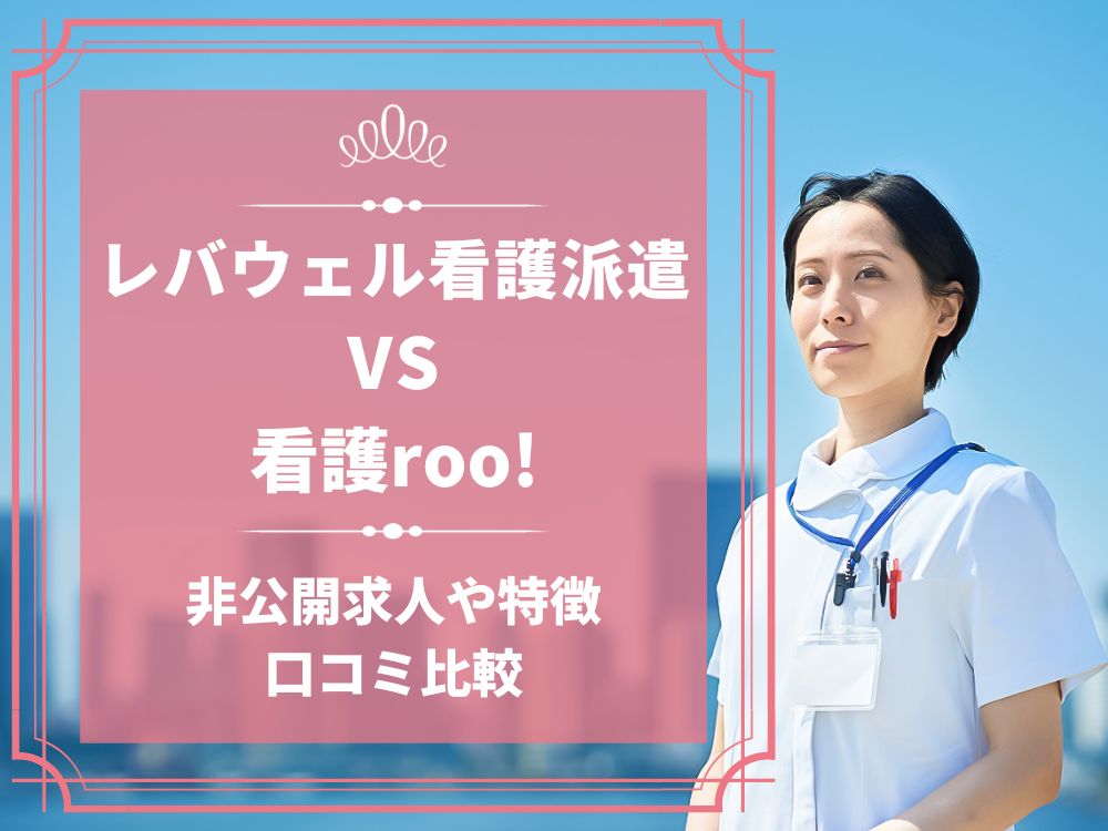 レバウェル看護派遣 看護のお仕事派遣 看護roo!(看護ルー) 比較 看護師求人 看護師転職 料金 口コミ 評判